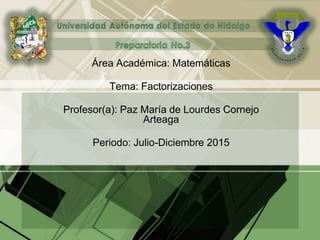 Área Académica: Matemáticas
Tema: Factorizaciones
Profesor(a): Paz María de Lourdes Cornejo
Arteaga
Periodo: Julio-Diciembre 2015
 
