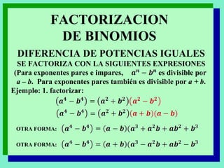 DIFERENCIA DE POTENCIAS IGUALES SE FACTORIZA CON LA SIGUIENTES EXPRESIONES (Para exponentes pares e impares,  es divisible por  a – b .  Para exponentes pares también es divisible por  a + b . Ejemplo: 1. factorizar: FACTORIZACION DE BINOMIOS OTRA FORMA: OTRA FORMA: 