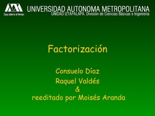 Factorización

       Consuelo Díaz
       Raquel Valdés
             &
reeditado por Moisés Aranda
 