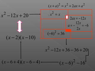 ( x + a) 2 = x 2 + 2ax + a 2

 2
x − 12 x + 20                   x2 = x
                                            2ax = − 12 x
                                                12 x
                                           a=−       = −6
                                                 2x
                                  2
                            (− 6) = 36
     ( x − 2)( x − 10)
                            2
                           x − 12 x + 36 − 36 + 20

( x − 6 + 4)( x − 6 − 4)                       2
                                      ( x − 6) − 16
 