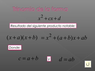 2
                  x + cx + d
 Resultado del siguiente producto notable:


                         2
( x + a )( x + b) = x + (a + b) x + ab
 Donde:


     c = a+b            y      d = ab
 