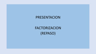 PRESENTACION
FACTORIZACION
(REPASO)

 