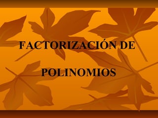 FACTORIZACIÓN DE
POLINOMIOS

 
