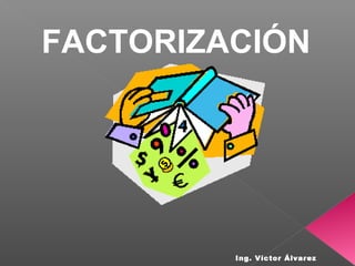 FACTORIZACIÓN
Ing. Víctor Álvarez
 