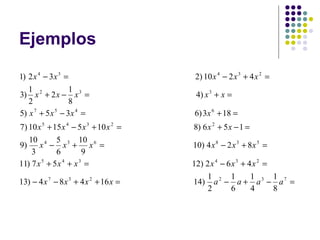 Ejemplos

1) 2 x 4 − 3 x 3 =                      2) 10 x 4 − 2 x 3 + 4 x 2 =
   1              1
3) x 2 + 2 x − x 3 =                     4) x 3 + x =
   2              8
5) x 7 + 5 x 5 − 3x 4 =                 6) 3x 6 + 18 =
7) 10 x 5 + 15 x 4 − 5 x 3 + 10 x 2 =   8) 6 x 2 + 5 x − 1 =
   10        5        10
9) x 4 − x 3 + x 6 =                    10) 4 x 8 − 2 x 3 + 8 x 5 =
    3        6         9
11) 7 x 5 + 5 x 4 + x 3 =               12) 2 x 4 − 6 x 3 + 4 x 2 =
                                             1        1      1      1
13) − 4 x 7 − 8 x 3 + 4 x 2 + 16 x =    14) a 2 − a + a 3 − a 7 =
                                             2        6      4      8
 