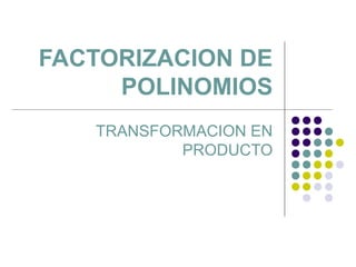 FACTORIZACION DE
     POLINOMIOS
   TRANSFORMACION EN
           PRODUCTO
 