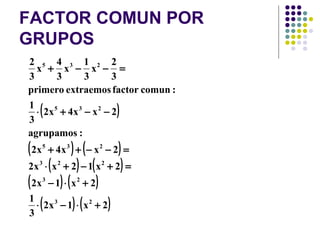 FACTOR COMUN POR
GRUPOS
2 5 4 3 1 2 2
  x + x − x − =
3     3     3    3
primero extraemos factor comun :
1
3
   (
  ⋅ 2x 5 + 4x 3 − x 2 − 2       )
agrupamos :
( 2x   5
               ) (          )
           + 4x 3 + − x 2 − 2 =
2x ⋅ ( x + 2 ) − 1( x + 2 ) =
   3            2           2


( 2 x − 1) ⋅ ( x + 2 )
       3            2



   ⋅ ( 2 x − 1) ⋅ ( x + 2 )
1           3           2

3
 