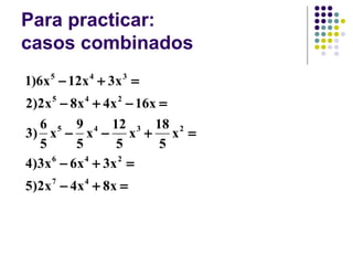 Para practicar:
casos combinados
1)6x 5 − 12x 4 + 3x 3 =
2)2x 5 − 8x 4 + 4x 2 − 16x =
   6 5 9 4 12 3 18 2
3) x − x − x + x =
   5        5        5     5
4 )3 x 6 − 6 x 4 + 3x 2 =
5 )2 x 7 − 4 x 4 + 8 x =
 