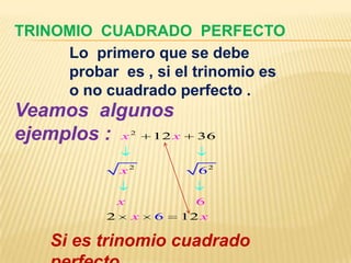TRINOMIO CUADRADO PERFECTO
     Lo primero que se debe
     probar es , si el trinomio es
     o no cuadrado perfecto .
Veamos algunos
ejemplos : x 12 x  2
                             36


               x2            62


               x             6
           2       x   6   12 x

    Si es trinomio cuadrado
 