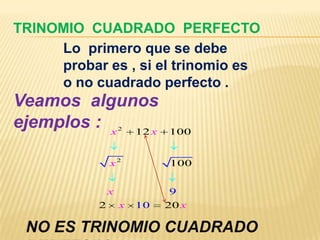 TRINOMIO CUADRADO PERFECTO
     Lo primero que se debe
     probar es , si el trinomio es
     o no cuadrado perfecto .
Veamos algunos
ejemplos : x 12 x  2
                            100


               x2           100


               x             9
           2       x   10   20 x

 NO ES TRINOMIO CUADRADO
 