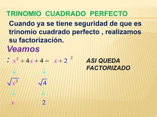 TRINOMIO CUADRADO PERFECTO
 Cuando ya se tiene seguridad de que es
 trinomio cuadrado perfecto , realizamos
 su factorización.
Veamos
: x2 4x 4     x   2
                      2
                          ASI QUEDA
                          FACTORIZADO

 x2       4


 x        2
 