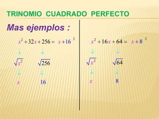 TRINOMIO CUADRADO PERFECTO
Mas ejemplos :
      2                     2       2                   2
  x       32 x 256   x 16       x       16 x 64   x 8


  x2          256               x2           64


  x           16                x           8
 
