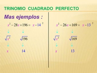 TRINOMIO CUADRADO PERFECTO
Mas ejemplos :
     2                     2       2                     2
 x       28 x 196   x 14       x       26 x 169   x 13


     2                             2
 x           196               x           169


 x           14                x           13
 