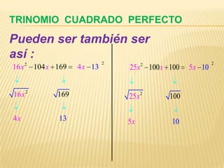TRINOMIO CUADRADO PERFECTO
Pueden ser también ser
así :
       2                        2          2                        2
16 x       104 x 169   4 x 13       25 x       100 x 100   5 x 10


16 x 2           169                25 x 2           100

4x               13                 5x               10
 