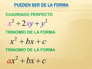 PUEDEN SER DE LA FORMA

CUADRADO PERFECTO
     2                  2
 x           2 xy   y
TRINOMIO DE LA FORMA
         2
 x            bx c
TRINOMIO DE LA FORMA
         2
ax            bx c
 