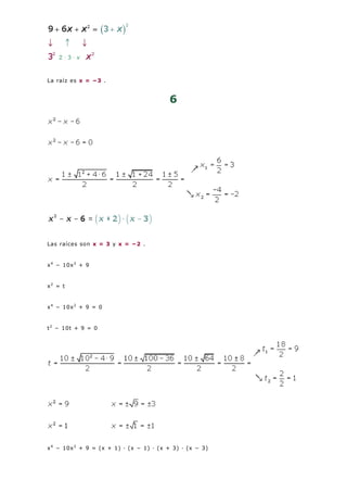 La raíz es x = −3 .
6
Las raíces son x = 3 y x = −2 .
x4
− 10x2
+ 9
x2
= t
x4
− 10x2
+ 9 = 0
t2
− 10t + 9 = 0
x4
− 10x2
+ 9 = (x + 1) · (x − 1) · (x + 3) · (x − 3)
 