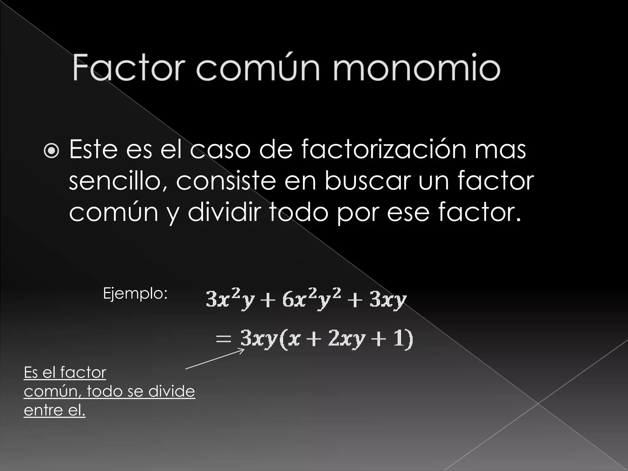    Este es el caso de factorización mas
      sencillo, consiste en buscar un factor
      común y dividir todo por ese factor.

         Ejemplo:




Es el factor
común, todo se divide
entre el.
 