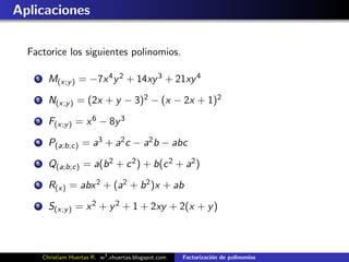 Aplicaciones

  Factorice los siguientes polinomios.

    1     M(x;y ) = −7x 4 y 2 + 14xy 3 + 21xy 4
    2     N(x;y ) = (2x + y − 3)2 − (x − 2x + 1)2
    3     F(x;y ) = x 6 − 8y 3
    4     P(a;b;c) = a3 + a2 c − a2 b − abc
    5     Q(a;b;c) = a(b 2 + c 2 ) + b(c 2 + a2 )
    6     R(x) = abx 2 + (a2 + b 2 )x + ab
    7     S(x;y ) = x 2 + y 2 + 1 + 2xy + 2(x + y )



        Christiam Huertas R. w3 .xhuertas.blogspot.com   Factorizaci´n de polinomios
                                                                    o
 