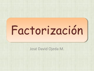 Factorización
José David Ojeda M.
 