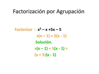 Factorización por Agrupación
Factorizar : x2 – x +5x – 5
x(x – 1) + 5(x - 1)
Solución.
x(x – 1) + 5(x - 1) =
(x + 5)(x - 1)
 