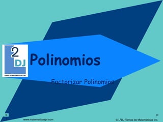 © L2DJ Temas de Matemáticas Inc.
www.matematicaspr.com
Polinomios
Factorizar Polinomios
1
 