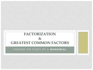 FACTORIZATION
           &
GREATEST COMMON FACTORS
FINDING THE PARTS OF A MONOMIAL
 