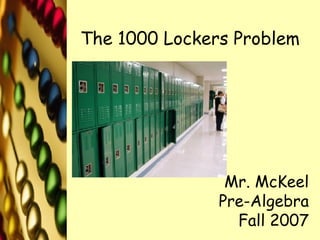 The 1000 Lockers Problem Mr. McKeel Pre-Algebra Fall 2007 