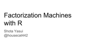 Factorization Machines
with R
Shota Yasui
@housecat442
 