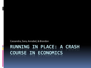 running in Place: a crash course in economics   Cassandra, Sara, Annabel, & Brandon  
