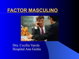 FACTOR MASCULINO Dra. Cecilia Varela Hospital Ana Goitia 