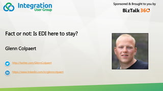 Sponsored & Brought to you by
Fact or not: Is EDI here to stay?
Glenn Colpaert
http://twitter.com/GlennColpaert
https://www.linkedin.com/in/glenncolpaert
 