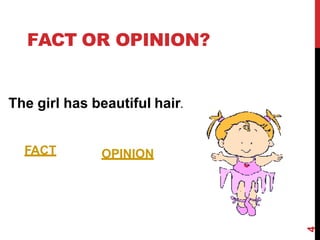 FACT OR OPINION?
The girl has beautiful hair.
FACT OPINION
4
 