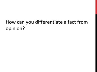 How can you differentiate a fact from
opinion?
 
