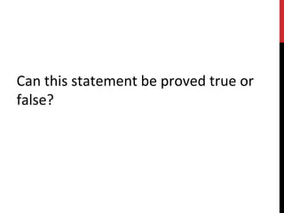 Can this statement be proved true or
false?
 