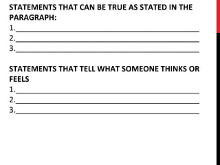 STATEMENTS THAT CAN BE TRUE AS STATED IN THE
PARAGRAPH:
1.___________________________________________
2.___________________________________________
3.___________________________________________
STATEMENTS THAT TELL WHAT SOMEONE THINKS OR
FEELS
1.___________________________________________
2.___________________________________________
3.___________________________________________
 