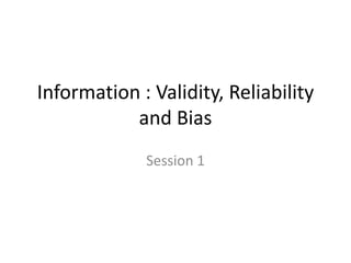 Information : Validity, Reliability
           and Bias
             Session 1
 