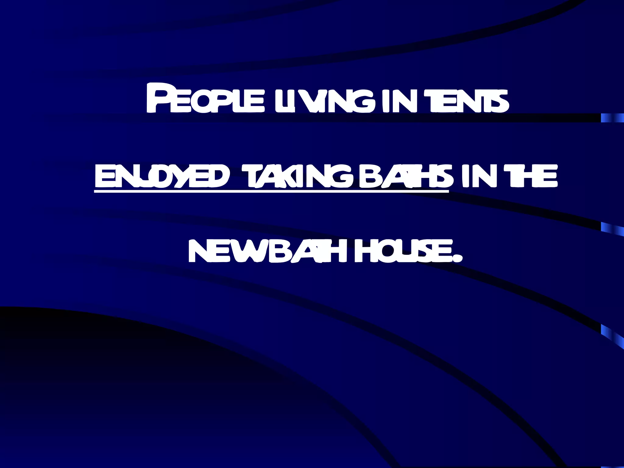 People living in tents  enjoyed taking baths  in the new bath house. 