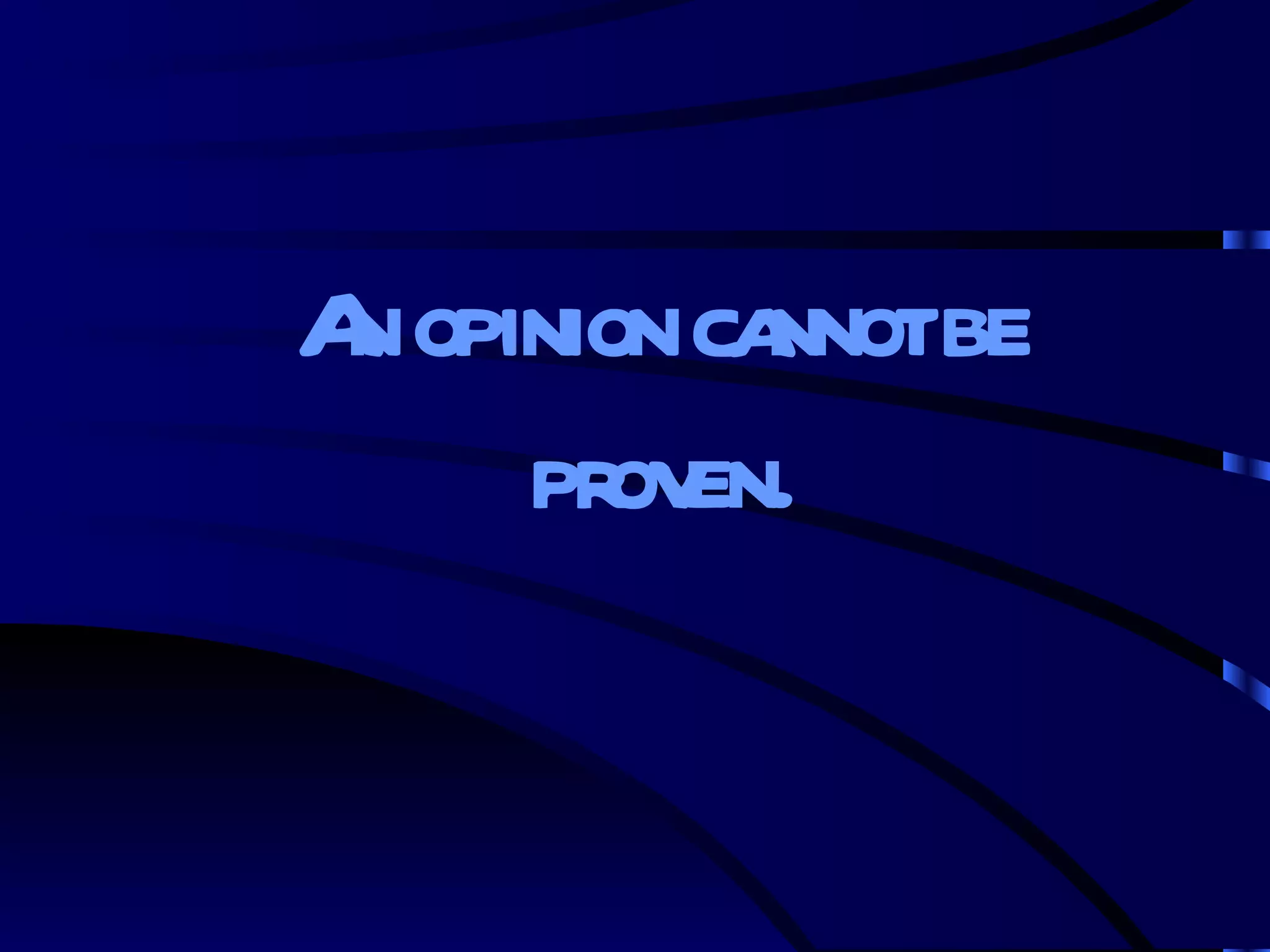 An opinion cannot be proven. 
