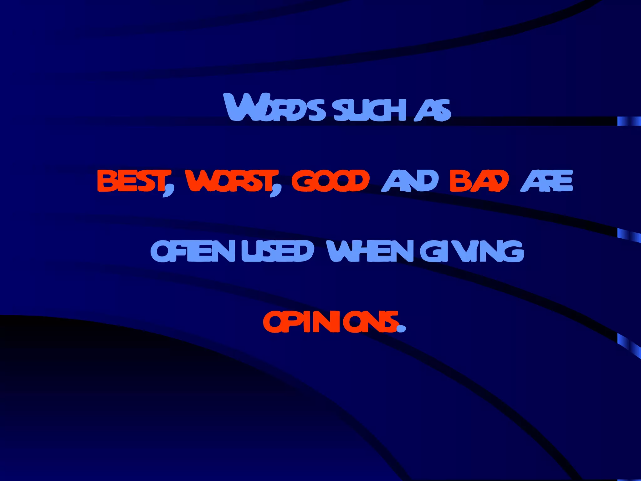 Words such as best ,  worst ,  good  and  bad  are often used when giving  opinions . 