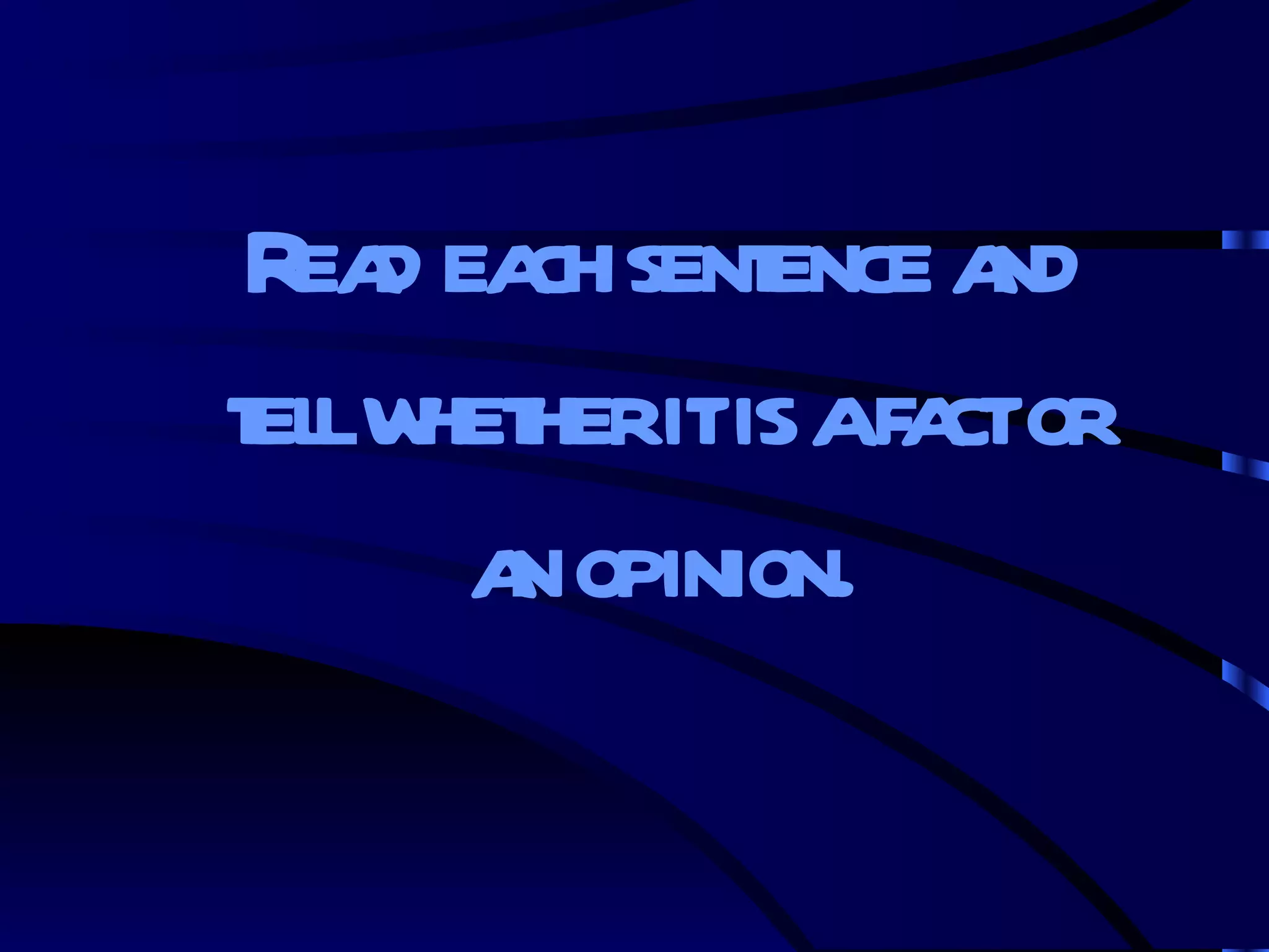 Read each sentence and tell whether it is a fact or an opinion. 