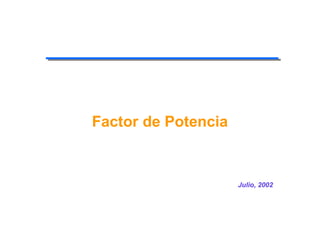Factor de Potencia
Julio, 2002
 