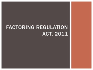 FACTORING REGULATION
ACT, 2011
 