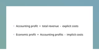 + Accounting profit = total revenue - explicit costs
+ Economic profit = Accounting profits - implicit costs
 