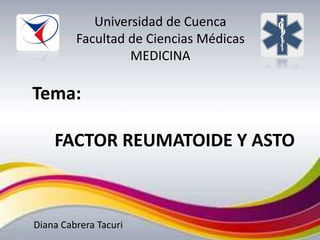 Tema:
FACTOR REUMATOIDE Y ASTO
Diana Cabrera Tacuri
Universidad de Cuenca
Facultad de Ciencias Médicas
MEDICINA
 