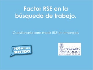 Factor RSE en la
 búsqueda de trabajo.

Cuestionario para medir RSE en empresas
 