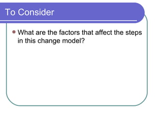 To Consider What are the factors that affect the steps in this change model? 