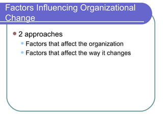 Factors Influencing Organizational Change 2 approaches Factors that affect the organization Factors that affect the way it changes 