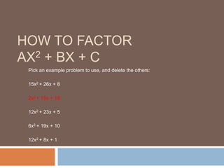 How to Factorax2 + bx + c Pick an example problem to use, and delete the others: 15x2 + 26x + 8 2x2 + 15x + 18 12x2 + 23x + 5 6x2 + 19x + 10 12x2 + 8x + 1 