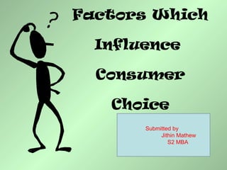 Factors Which
Influence
Consumer
Choice
Submitted by
Jithin Mathew
S2 MBA
 