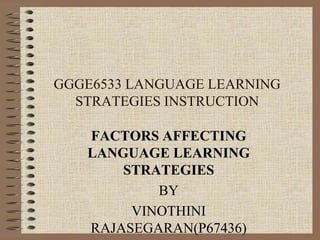 GGGE6533 LANGUAGE LEARNING
STRATEGIES INSTRUCTION
FACTORS AFFECTING
LANGUAGE LEARNING
STRATEGIES
BY
VINOTHINI
RAJASEGARAN(P67436)
 
